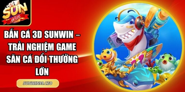 Bắn Cá 3D Sunwin – Trải Nghiệm Game Săn Cá Đổi Thưởng Lớn 3 Bắn Cá 3D Sunwin