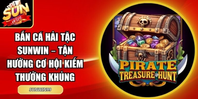 Bắn Cá Hải Tặc Sunwin – Tận Hưởng Cơ Hội Kiếm Thưởng Khủng 2 Bắn Cá Hải Tặc Sunwin