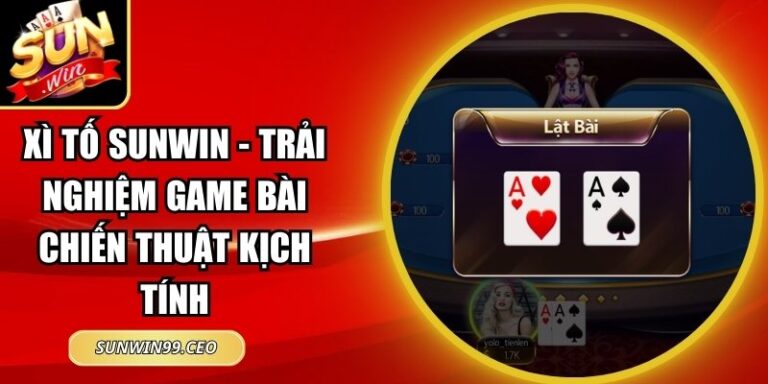 Xì Tố Sunwin - Trải Nghiệm Game Bài Chiến Thuật Kịch Tính 1 Xì tố Sunwin
