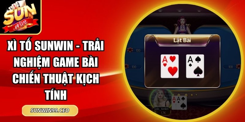 Xì Tố Sunwin - Trải Nghiệm Game Bài Chiến Thuật Kịch Tính 2 Xì tố Sunwin